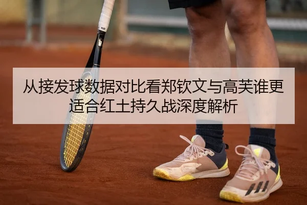 从接发球数据对比看郑钦文与高芙谁更适合红土持久战深度解析 | MKtiyu app